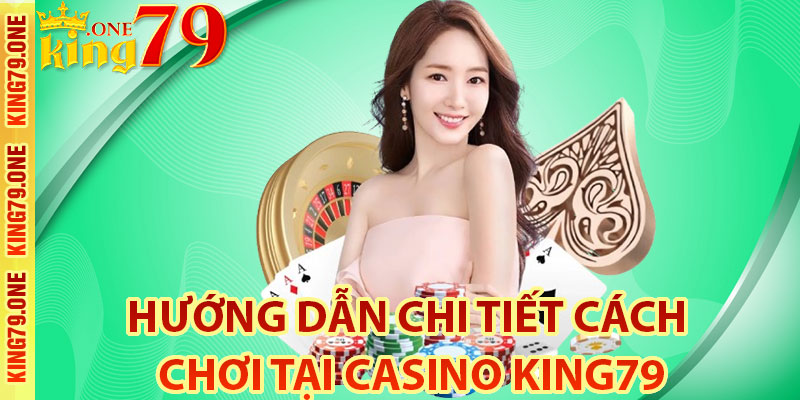Hướng dẫn chi tiết cách chơi tại Casino King79