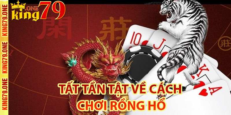 Tất tần tật về cách chơi rồng hổ